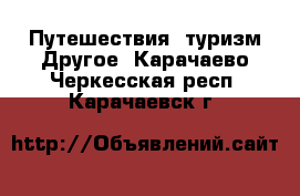 Путешествия, туризм Другое. Карачаево-Черкесская респ.,Карачаевск г.